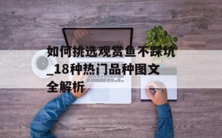 如何挑选观赏鱼不踩坑_18种热门品种图文全解析