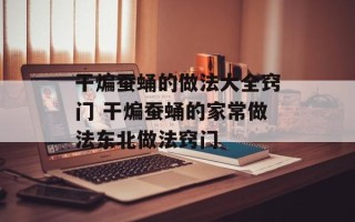 干煸蚕蛹的做法大全窍门 干煸蚕蛹的家常做法东北做法窍门