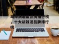 胡辣汤加盟品牌排行榜，十大胡辣汤品牌排行榜