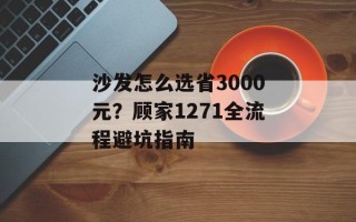 沙发怎么选省3000元？顾家1271全流程避坑指南