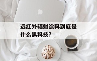 远红外辐射涂料到底是什么黑科技？