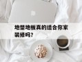 地塑地板真的适合你家装修吗？