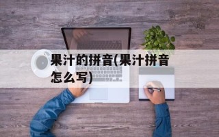 果汁的拼音(果汁拼音怎么写)
