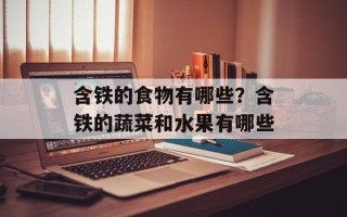 含铁的食物有哪些？含铁的蔬菜和水果有哪些