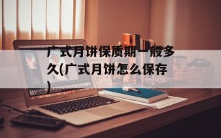 广式月饼保质期一般多久(广式月饼怎么保存)