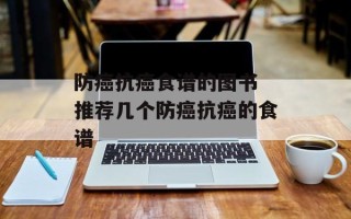 防癌抗癌食谱的图书 推荐几个防癌抗癌的食谱