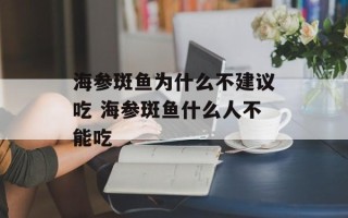 海参斑鱼为什么不建议吃 海参斑鱼什么人不能吃