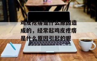 鸡皮疙瘩是什么原因造成的，经常起鸡皮疙瘩是什么原因引起的呢