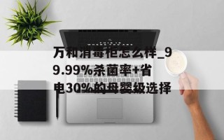 万和消毒柜怎么样_99.99%杀菌率+省电30%的母婴级选择