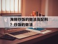 海鲜炒饭的做法及配料？炒饭的做法