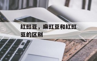 红豇豆，麻豇豆和红豇豆的区别