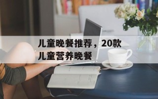 儿童晚餐推荐，20款儿童营养晚餐
