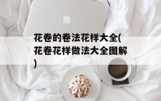 花卷的卷法花样大全(花卷花样做法大全图解)