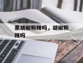 黑胡椒粉辣吗，胡椒粉辣吗