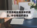 干炸杏鲍菇最简单的做法，炸杏鲍菇的做法