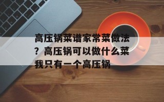 高压锅菜谱家常菜做法？高压锅可以做什么菜我只有一个高压锅