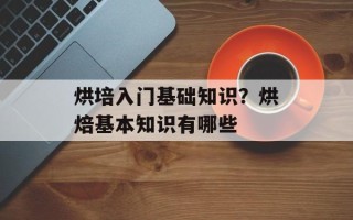 烘培入门基础知识？烘焙基本知识有哪些