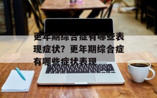 更年期综合症有哪些表现症状？更年期综合症有哪些症状表现