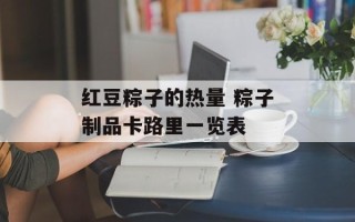 红豆粽子的热量 粽子制品卡路里一览表