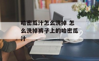 哈密瓜汁怎么洗掉 怎么洗掉裤子上的哈密瓜汁