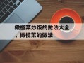 橄榄菜炒饭的做法大全，橄榄菜的做法