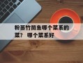 粉蒸竹筒鱼哪个菜系的菜？ 哪个菜系好