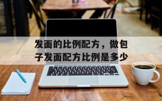 发面的比例配方，做包子发面配方比例是多少