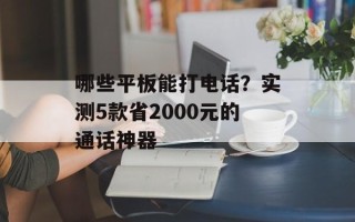 哪些平板能打 *** ？实测5款省2000元的通话神器