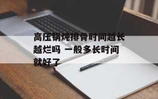 高压锅炖排骨时间越长越烂吗 一般多长时间就好了