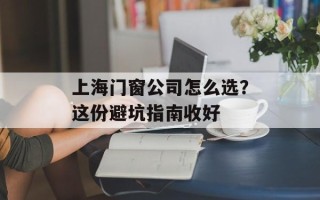 上海门窗公司怎么选？这份避坑指南收好