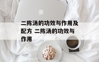 二陈汤的功效与作用及配方 二陈汤的功效与作用