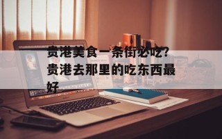 贵港美食一条街必吃？贵港去那里的吃东西最好