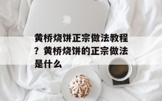 黄桥烧饼正宗做法教程？黄桥烧饼的正宗做法是什么