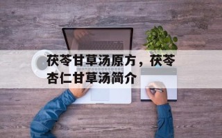 茯苓甘草汤原方，茯苓杏仁甘草汤简介