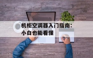 机柜空调器入门指南：小白也能看懂