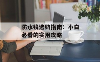 防水镜选购指南：小白必看的实用攻略