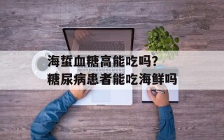 海蜇血糖高能吃吗？ 糖尿病患者能吃海鲜吗