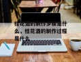 桂花酒的制作步骤是什么，桂花酒的制作过程是什么