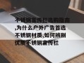 不锈钢宣传栏选购指南,为什么户外广告首选不锈钢材质,如何辨别优质不锈钢宣传栏
