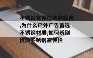 不锈钢宣传栏选购指南,为什么户外广告首选不锈钢材质,如何辨别优质不锈钢宣传栏