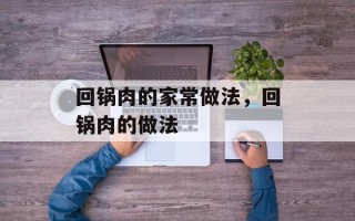 回锅肉的家常做法，回锅肉的做法