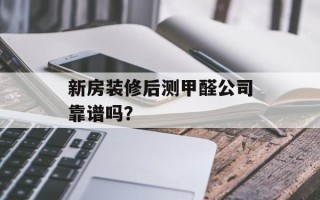 新房装修后测甲醛公司靠谱吗？