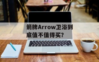 箭牌Arrow卫浴到底值不值得买？