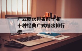 广式糖水排名前十名 十种经典广式糖水排行榜