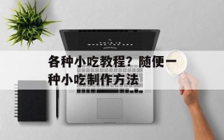 各种小吃教程？随便一种小吃制作方法