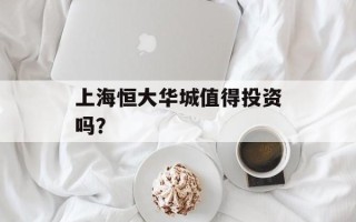 上海恒大华城值得投资吗？