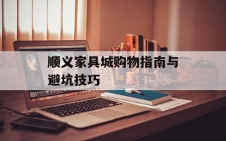 顺义家具城购物指南与避坑技巧