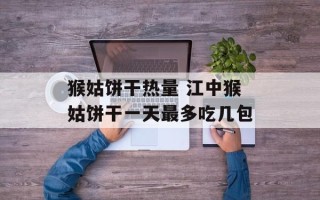 猴姑饼干热量 江中猴姑饼干一天最多吃几包