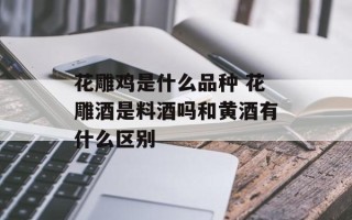 花雕鸡是什么品种 花雕酒是料酒吗和黄酒有什么区别
