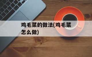 鸡毛菜的做法(鸡毛菜怎么做)